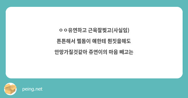 ㅇㅇ유연하고 근육잘찢고(사실임) 튼튼해서 멜돔이 얘한테 뭔짓을해도 안망가질것같아 쥬연이의 마음 빼고는 | Peing -질문함-