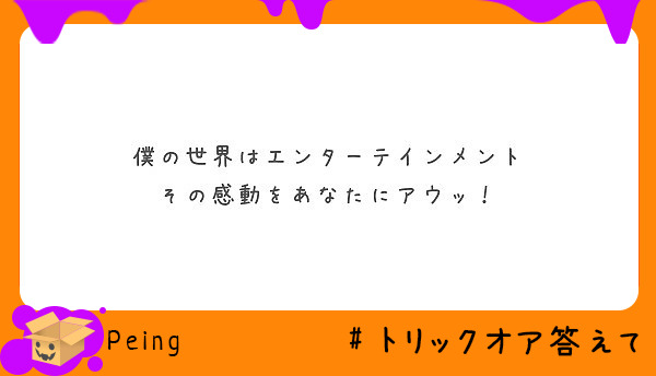 僕の世界はエンターテインメント その感動をあなたにアウッ Peing 質問箱 僕の世界はエンターテインメント その感動をあなたにアウッ Peing 質問箱