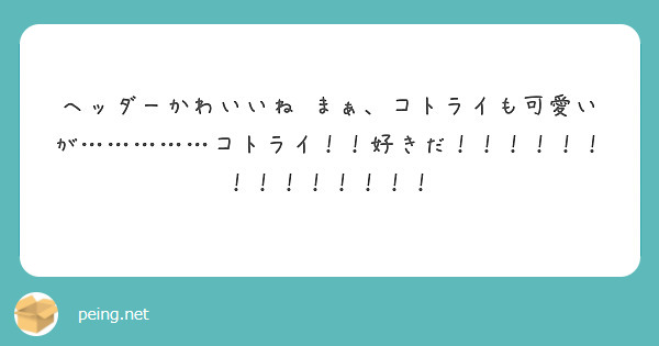 ヘッダーかわいいね まぁ コトライも可愛いが コトライ 好きだ Peing 質問箱