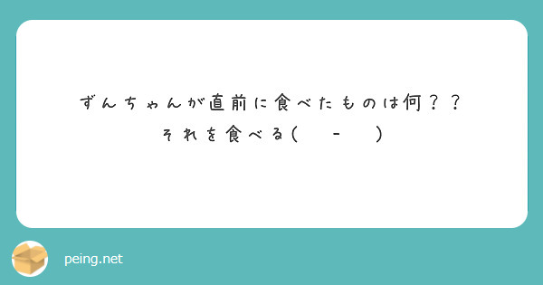 ずんちゃんが直前に食べたものは何？？
それを食べる(  ˙-˙  )