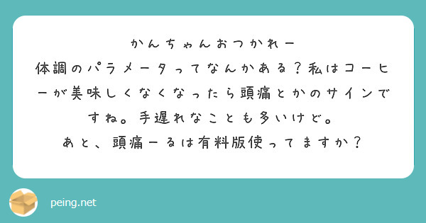かんちゃんおつかれー
体調のパラメータってなんかある？私はコーヒーが美味しくなくなったら頭痛とかのサインですね。手遅れなことも多いけど。
あと、頭痛ーるは有料版使ってますか？
