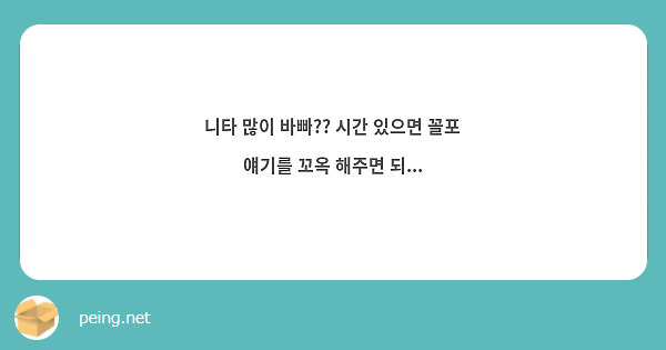 니타 많이 바빠?? 시간 있으면 꼴포 얘기를 꼬옥 해주면 되... | Peing -질문함-