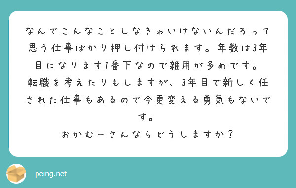 なんでこんなことしなきゃいけないんだろって思う仕事ばかり押し付けられます 年数は3年目になります1番下なので雑用 Peing 質問箱