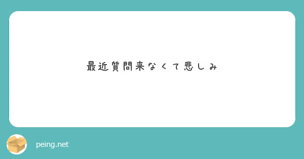 最近質問来なくて悲しみ