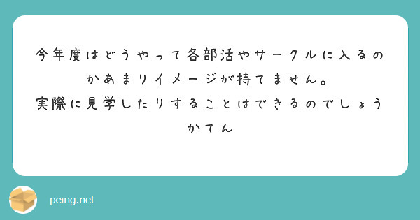 今年度はどうやって各部活やサークルに入るのかあまりイメージが持てません。
実際に見学したりすることはできるのでしょうかてん