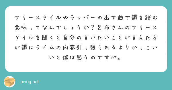 フリースタイルやラッパーの出す曲で韻を踏む意味ってなんでしょうか 呂布さんのフリースタイルを聞くと自分の言いたい Peing 質問箱