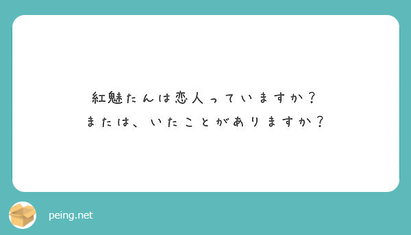 紅魅たんは恋人っていますか？
または、いたことがありますか？