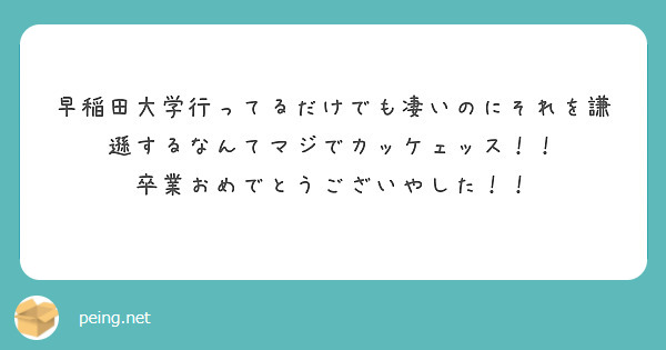 早稲田大学行ってるだけでも凄いのにそれを謙遜するなんてマジでカッケェッス！！
卒業おめでとうございやした！！