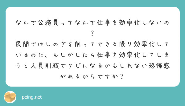 なんで公務員ってなんで仕事を効率化しないの？
民間ではしのぎを削ってできる限り効率化しているのに、もしかしたら仕事を効率化してしまうと人員削減でクビになるかもしれない恐怖感があるからですか？
