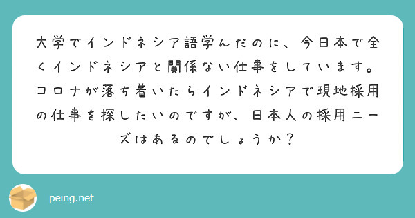 大学でインドネシア語学んだのに、今日本で全くインドネシアと関係ない仕事をしています。コロナが落ち着いたらインドネシアで現地採用の仕事を探したいのですが、日本人の採用ニーズはあるのでしょうか？