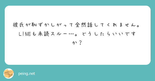 彼氏が恥ずかしがって全然話してくれません Lineも未読スルー どうしたらいいですか Peing 質問箱