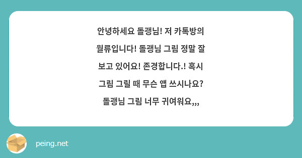 안녕하세요 돌괭님! 저 카톡방의 월류입니다! 돌괭님 그림 정말 잘 보고 있어요! 존경합니다.! 혹시 그림 그릴 때 무슨 앱 쓰시나요? 돌괭님 그림 너무 귀여워요,,,