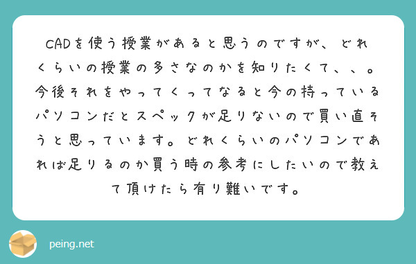 CADを使う授業があると思うのですが、どれくらいの授業の多さなのかを知りたくて、、。今後それをやってくってなると今の持っているパソコンだとスペックが足りないので買い直そうと思っています。どれくらいのパソコンであれば足りるのか買う時の参考にしたいので教えて頂けたら有り難いです。