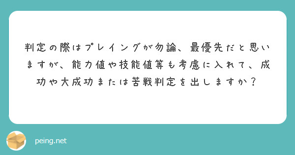 判定の際はプレイングが勿論、最優先だと思いますが、能力値や技能値等も考慮に入れて、成功や大成功または苦戦判定を出しますか？