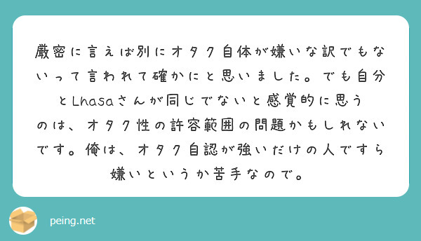 厳密に言えば別にオタク自体が嫌いな訳でもないって言われて確かにと思いました でも自分とlhasaさんが同じでない Peing 質問箱