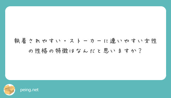 執着されやすい ストーカーに遭いやすい女性の性格の特徴はなんだと思いますか Peing 質問箱