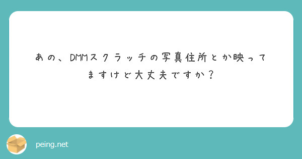 あの、DMMスクラッチの写真住所とか映ってますけど大丈夫ですか？