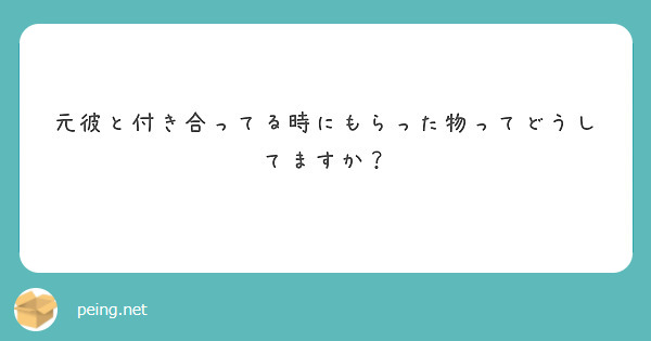 元彼と付き合ってる時にもらった物ってどうしてますか？