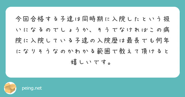 今回合格する子達は同時期に入院したという扱いになるのでしょうか、そうでなければこの病院に入院している子達の入院歴は最長でも何年になりそうなのかわかる範囲で教えて頂けると嬉しいです。