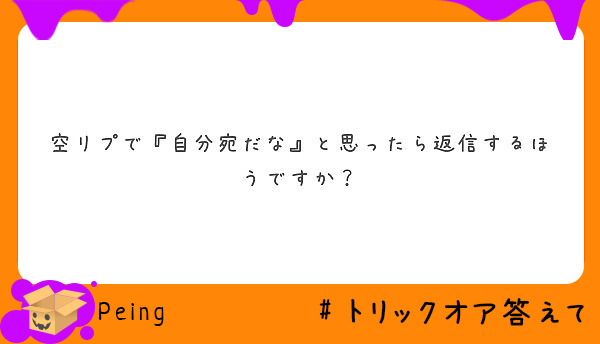 空リプで 自分宛だな と思ったら返信するほうですか Peing 質問箱