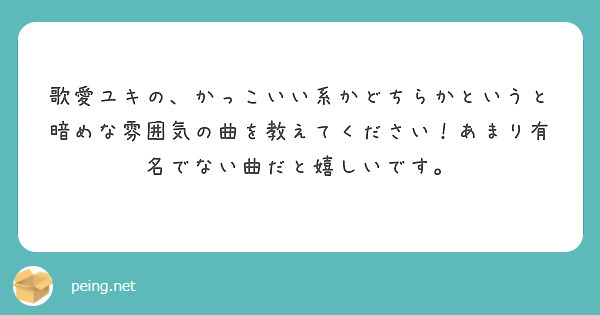 歌愛ユキの かっこいい系かどちらかというと暗めな雰囲気の曲を教えてください あまり有名でない曲だと嬉しいです Peing 質問箱