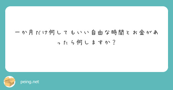 一か月だけ何してもいい自由な時間とお金があったら何しますか？