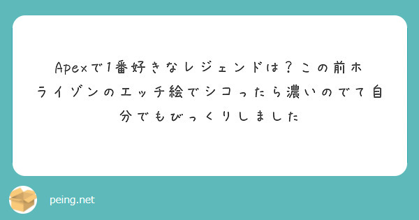 Apexで1番好きなレジェンドは この前ホライゾンのエッチ絵でシコったら濃いのでて自分でもびっくりしました Peing 質問箱