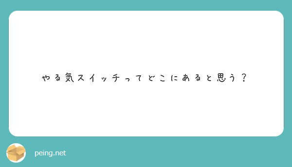 やる気スイッチってどこにあると思う Peing 質問箱