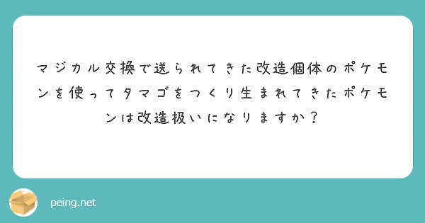 マジカル交換で送られてきた改造個体のポケモンを使ってタマゴをつくり生まれてきたポケモンは改造扱いになりますか Peing 質問箱