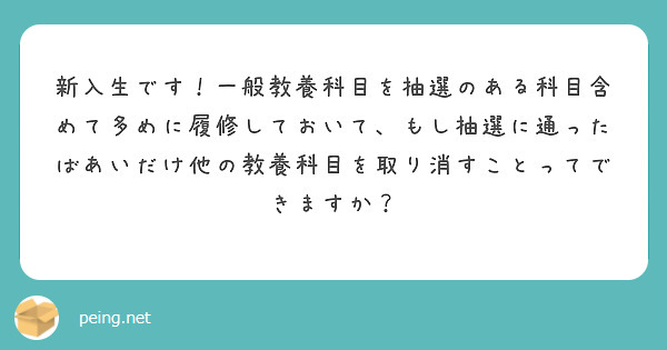 新入生です！一般教養科目を抽選のある科目含めて多めに履修しておいて、もし抽選に通ったばあいだけ他の教養科目を取り消すことってできますか？
