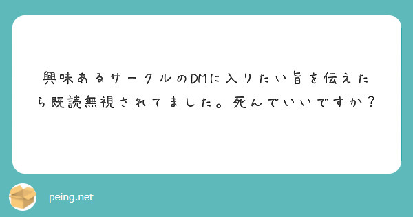 興味あるサークルのdmに入りたい旨を伝えたら既読無視されてました 死んでいいですか Peing 質問箱