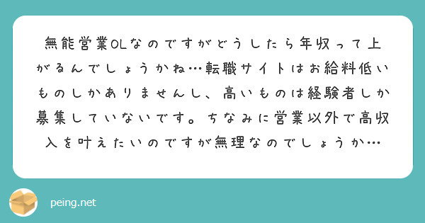 無能営業olなのですがどうしたら年収って上がるんでしょうかね 転職サイトはお給料低いものしかありませんし 高いも Peing 質問箱