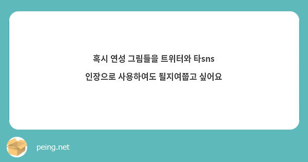 혹시 연성 그림들을 트위터와 타sns 인장으로 사용하여도 될지여쭙고 싶어요