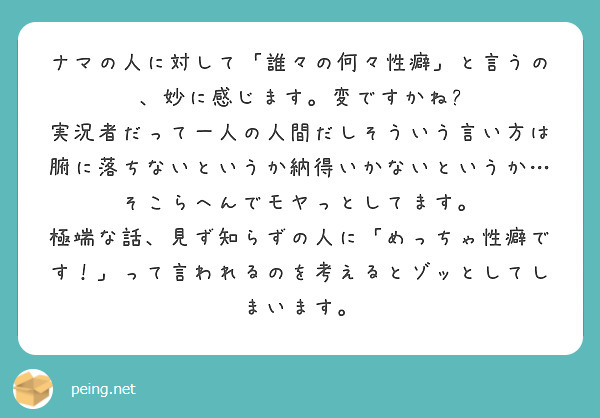 ナマの人に対して 誰々の何々性癖 と言うの 妙に感じます 変ですかね Peing 質問箱 ナマの人に対して 誰々の何々性癖 と言うの 妙に感じます 変ですかね Peing 質問箱