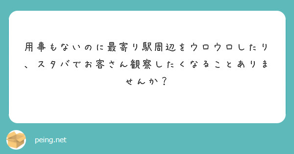 用事もないのに最寄り駅周辺をウロウロしたり、スタバでお客さん観察したくなることありませんか？