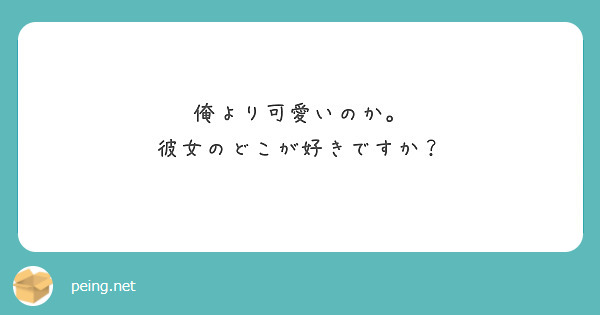 俺より可愛いのか 彼女のどこが好きですか Peing 質問箱