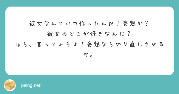 彼女なんていつ作ったんだ 妄想か 彼女のどこが好きなんだ ほら 言ってみろよ 妄想ならやり直しさせるぞ Peing 質問箱