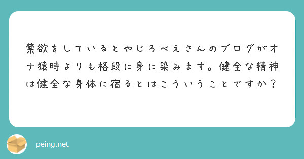 禁欲をしているとやじろべえさんのブログがオナ猿時よりも格段に身に染みます 健全な精神は健全な身体に宿るとはこうい Peing 質問箱