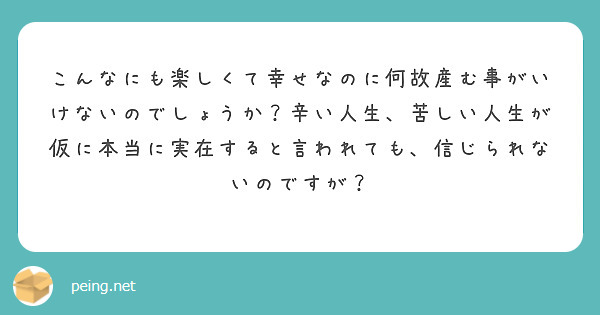 こんなにも楽しくて幸せなのに何故産む事がいけないのでしょうか 辛い人生 苦しい人生が仮に本当に実在すると言われて Peing 質問箱