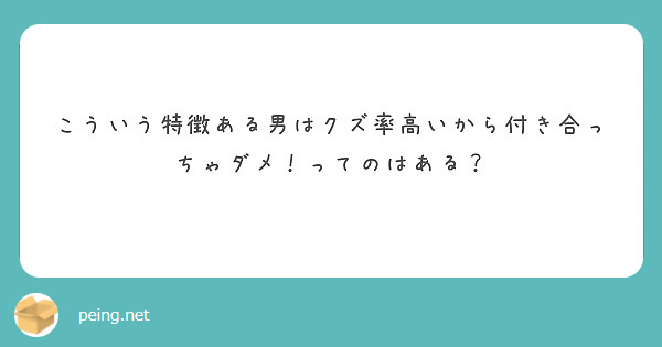 こういう特徴ある男はクズ率高いから付き合っちゃダメ ってのはある Peing 質問箱