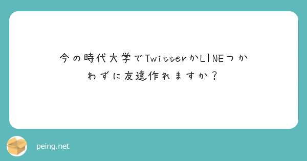 今の時代大学でTwitterかLINEつかわずに友達作れますか？