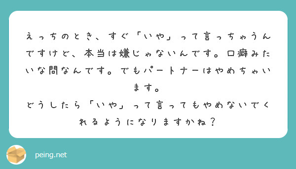 えっちのとき すぐ いや って言っちゃうんですけど 本当は嫌じゃないんです 口癖みたいな問なんです でもパートナ Peing 質問箱