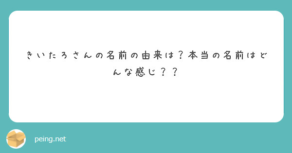 きいたろさんの名前の由来は 本当の名前はどんな感じ Peing 質問箱
