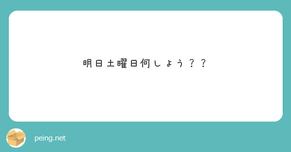 明日土曜日何しよう Peing 質問箱