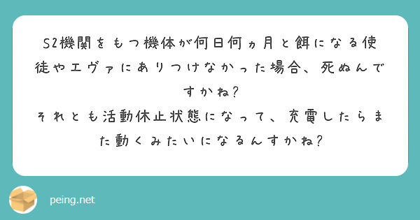 S2機関をもつ機体が何日何ヵ月と餌になる使徒やエヴァにありつけなかった場合 死ぬんですかね Peing 質問箱