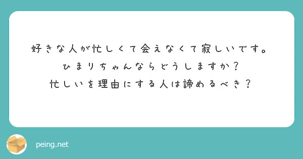 好きな人が忙しくて会えなくて寂しいです ひまりちゃんならどうしますか 忙しいを理由にする人は諦めるべき Peing 質問箱