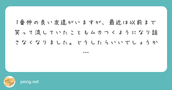 1番仲の良い友達がいますが 最近は以前まで笑って流していたこともムカつくようになり話さなくなりました どうしたら Peing 質問箱