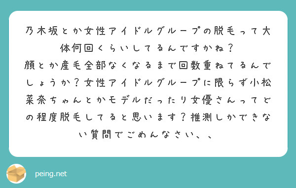 乃木坂とか女性アイドルグループの脱毛って大体何回くらいしてるんですかね?
顔とか産毛全部なくなるまで回数重ねてるんでしょうか?女性アイドルグループに限らず小松菜奈ちゃんとかモデルだったり女優さんってどの程度脱毛してると思います?推測しかできない質問でごめんなさい、、