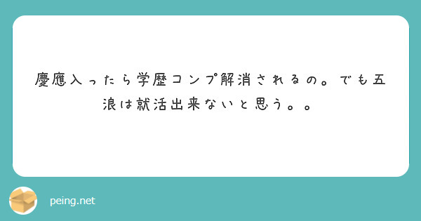 慶應入ったら学歴コンプ解消されるの でも五浪は就活出来ないと思う Peing 質問箱