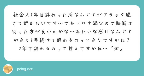 社会人1年目終わった所なんですがブラック過ぎて辞めたいです…でもコロナ渦なので転職は待った方が良いのかな…みたいな感じなんですがあと1年続けて辞めるのってありですかね？
2年で辞めるのって甘えですかね…「泣」